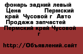 фонарь задний левый › Цена ­ 2 500 - Пермский край, Чусовой г. Авто » Продажа запчастей   . Пермский край,Чусовой г.